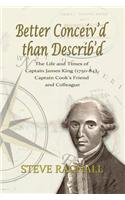Better Conceiv'd than Describ'd: The Life and Times of Captain James King (1750-84), Captain Cook's Friend and Colleague
