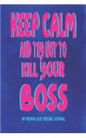 Keep Calm And Try Not To Kill Your Boss - My Workplace Venting Journal: Blank Lined Funny Coworker Pun Gag Gift Journal - Employee Appreciation Gifts 150 Blank Lined Pages 6 x 9