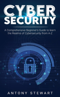 Cybersecurity: A Comprehensive Beginner's Guide to learn the Realms of Cybersecurity from A-Z