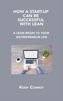 How a Start-Up Can Be Successful with Lean: A Lean Begin to Your Entrepreneur Life