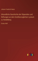 Urkundliche Geschichte der Stipendien und Stiftungen an dem Großherzoglichen Lyceum zu Heidelberg