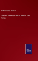 Last Four Popes and of Rome in Their Times