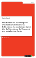 Die US-Außen- und Sicherheitspolitik zwischen Internationalismus und Isolationismus. Die amerikanische Debatte über die Unterstützung der Ukraine seit dem russischen Angriffskrieg