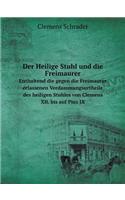 Der Heilige Stuhl Und Die Freimaurer Enthaltend Die Gegen Die Freimaurer Erlassenen Verdammungsurtheile Des Heiligen Stuhles Von Clemens XII. Bis Auf Pius IX