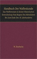 Handbuch Der Waffenkunde Das Waffenwesen in Seiner Historischen Entwickelung Vom Beginn Des Mittelalters Bis Zum Ende Des 18. Jahrhunderts