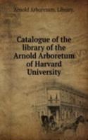 Catalogue of the library of the Arnold Arboretum of Harvard University
