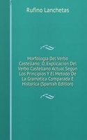 Morfologia Del Verbo Castellano; O, Explicacion Del Verbo Castellano Actual Segun Los Principios Y El Metodo De La Gramatica Comparada E Historica (Spanish Edition)