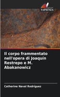 corpo frammentato nell'opera di Joaquín Restrepo e M. Abakanowicz