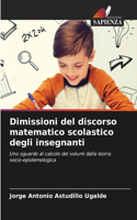 Dimissioni del discorso matematico scolastico degli insegnanti
