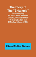 Story of the "Britannia";The training ship for naval cadets. With some account of previous methods of naval education, and of the new scheme of 1903.