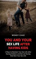 You and Your Sex Life after Having Kids: 7 Ways to Maintain Your Sex Life after Having Children and Not Let Having Kids Ruin Your Sex Life