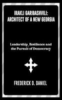 Irakli Garibashvili: Architect of a New Georgia: Leadership, Resilience and the Pursuit of Democracy