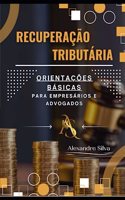 Recuperação Tributária: Orientações Básicas Para Empresários E Advogados