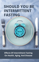 Should You Be Intermittent Fasting: Effects Of Intermittent Fasting On Health, Aging, And Disease: Health Benefits Of Intermittent Fasting