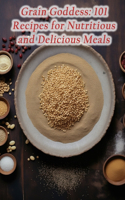 Grain Goddess: 101 Recipes for Nutritious and Delicious Meals