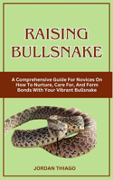 Raising Bullsnake: A Comprehensive Guide For Novices On How To Nurture, Care For, And Form Bonds With Your Vibrant Bullsnake
