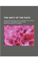 The Unity of the Faith; As Influenced by Speculative Philosophy and Logical Inference Considered in Six Lectures