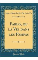 Pablo, ou la Vie dans les Pampas (Classic Reprint)