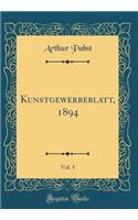 Kunstgewerbeblatt, 1894, Vol. 5 (Classic Reprint)