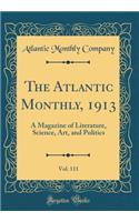 The Atlantic Monthly, 1913, Vol. 111: A Magazine of Literature, Science, Art, and Politics (Classic Reprint)