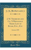 J. M. Thorburn and Co. 's Wholesale Trade List of Bulbs, Etc., Etc: Autumn 1898 (Classic Reprint)