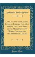 Catalogue of the Central Lending Library, Hamilton Street, Including Some of the More Important Works Contained in the Reference Library (Classic Reprint)