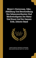 Meyer's Universum, Oder, Abbildung Und Beschreibung Des Sehenswerthesten Und Merkwürdigsten Der Natur Und Kunst Auf Der Ganzen Erde, Zehnter Band