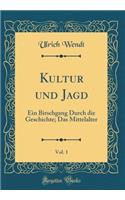 Kultur Und Jagd, Vol. 1: Ein Birschgang Durch Die Geschichte; Das Mittelalter (Classic Reprint)