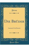 Die Brüder: Lateinisch Und Deutsch (Classic Reprint)