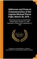 Addresses and Poem in Commemoration of the Captain Michael Pierce Fight, March 26, 1676 ...: Memorial Services at Central Falls, Rhode Island, October 15, 1904. Dedication of Monument, September 21, 1907