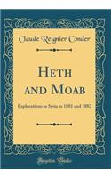 Heth and Moab: Explorations in Syria in 1881 and 1882 (Classic Reprint)