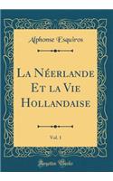La Néerlande Et la Vie Hollandaise, Vol. 1 (Classic Reprint)