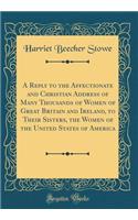 A Reply to the Affectionate and Christian Address of Many Thousands of Women of Great Britain and Ireland, to Their Sisters, the Women of the United States of America (Classic Reprint)