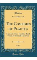 The Comedies of Plautus, Vol. 1: Translated Into Familiar Blank Verse, by Bonnell Thornton (Classic Reprint)