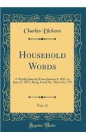 Household Words, Vol. 15: A Weekly Journal; From January 3, 1857, to June 27, 1857; Being from No. 354 to No. 379 (Classic Reprint): A Weekly Journal; From January 3, 1857, to June 27, 1857; Being from No. 354 to No. 379 (Classic Reprint)