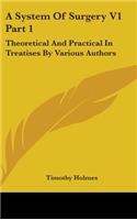 A System Of Surgery V1 Part 1: Theoretical And Practical In Treatises By Various Authors