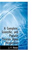 A Complete, Scientific, and Popular Treatise Upon Perspective