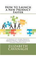 How to Launch a New Product Faster: 5 Secrets to Tight Project Management, Comprehensive Project Plans, and Effective Change Management