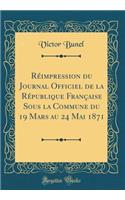 Réimpression du Journal Officiel de la République Française Sous la Commune du 19 Mars au 24 Mai 1871 (Classic Reprint)