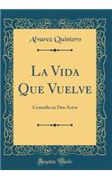 La Vida Que Vuelve: Comedia En DOS Actos (Classic Reprint): Comedia En DOS Actos (Classic Reprint)