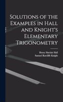 Solutions of the Examples in Hall and Knight's Elementary Trigonometry