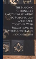 The Masonic Chronicler Catechism Relating to Masonic Law and Usage, Together With Suggestions to Masters, Secretaries and Members