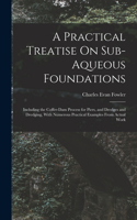 Practical Treatise On Sub-Aqueous Foundations