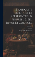 L'antiquite Expliquee Et Representee En Figures ... 2. Ed., Revue Et Corrigee; Volume 2