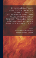 escuela didáctica la poesía política en Castilla durante el siglo XV. Discursos leídos ante la Real academia española en la recepción pública del excmo. sr. d. Raimundo F. Villaverde el día 23 de noviembre de 1902