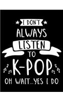 I Don't Always Listen To K-Pop Oh Wait...Yes I Do: K-Pop Composition Notebook, Lined Journal, or Diary for Korean Pop Lovers