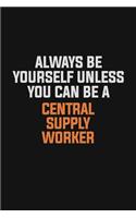 Always Be Yourself Unless You Can Be A Central Supply Worker