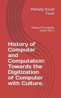 History of Computer and Computation: Towards the Digitization of Computer with Culture.: History of Computer world.