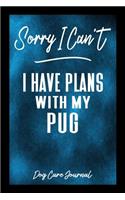 Sorry I Can't I Have Plans With My Pug Dog Care Journal: Pet Health Record Book for Pug Dog Owners