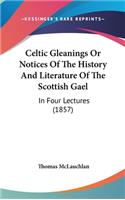 Celtic Gleanings Or Notices Of The History And Literature Of The Scottish Gael: In Four Lectures (1857)